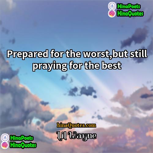 Lil Wayne Quotes | Prepared for the worst,but still praying for